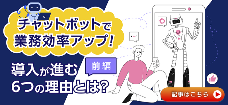 チャットボットで業務効率アップ！ 導入が進む6つの理由とは？【前編】