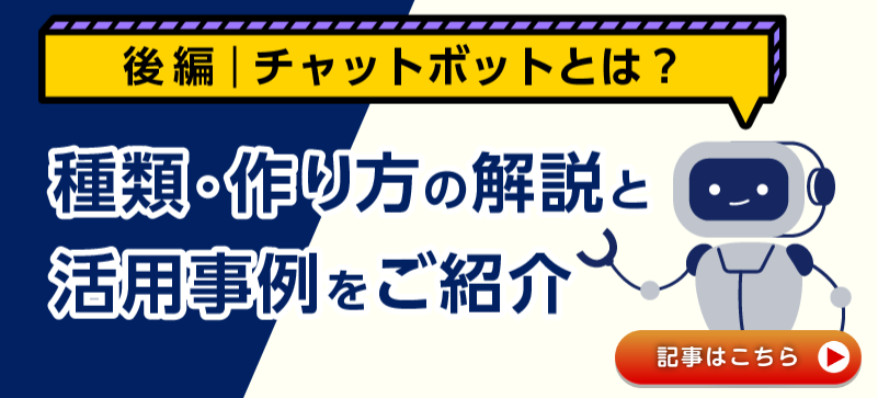 チャットボットとは？種類・作り方の解説と活用事例をご紹介【後編】