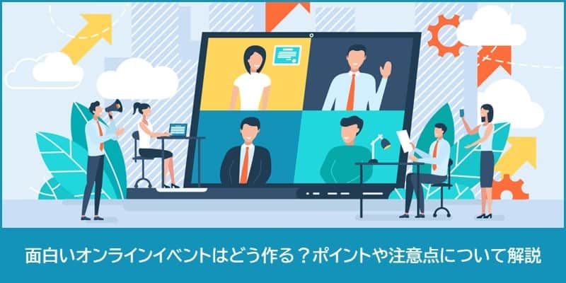 面白いオンラインイベントはどう作る?ポイントや注意点について解説