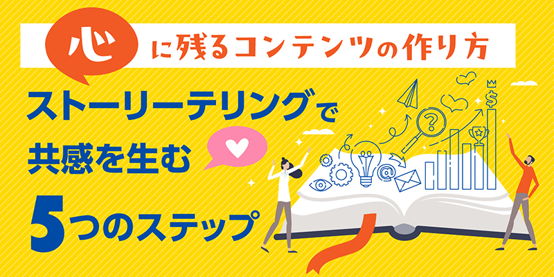 心に残るコンテンツの作り方｜ストーリーテリングで共感を生む5つのステップ