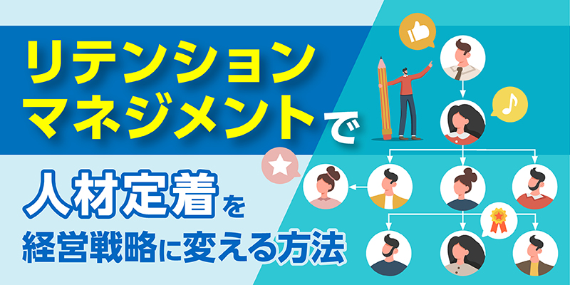 “辞めない仕組み”は作れる!「リテンションマネジメント」で人材定着を経営戦略に変える方法