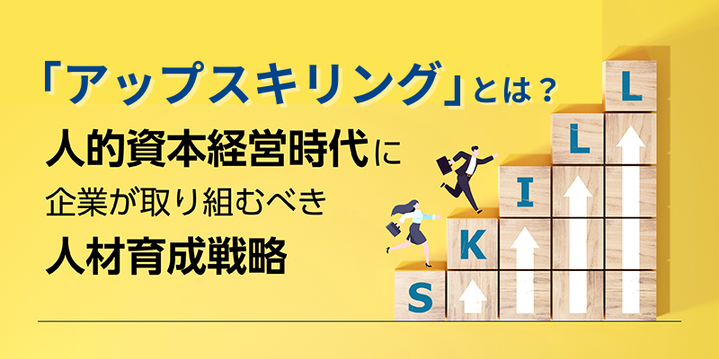 「アップスキリング」とは？人的資本経営時代に企業が取り組むべき人材育成戦略
