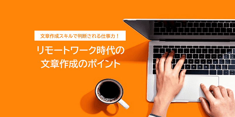 文章作成スキルで判断される仕事力!リモートワーク時代に成果を出す文章作成のポイント