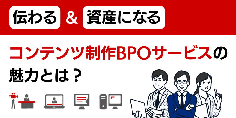 伝わる＆資産になる！コンテンツ制作BPOサービスの魅力とは？