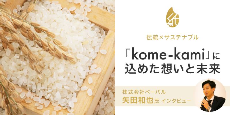 伝統×サステナブル！「kome-kami（コメカミ）」に込めた想いと未来