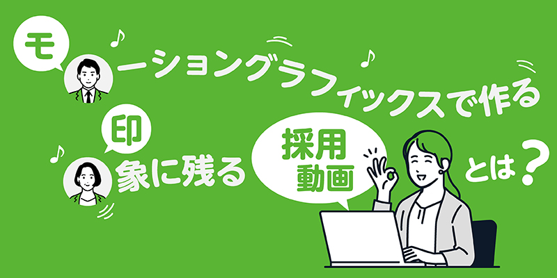 「モーショングラフィックス」で作る印象に残る採用動画とは？