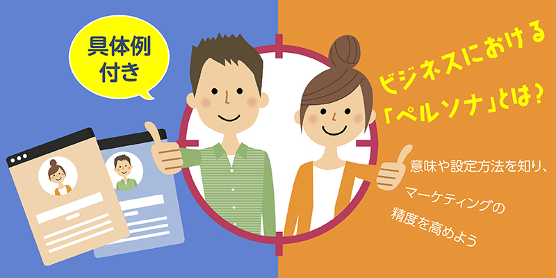 【具体例つき!】ビジネスにおける「ペルソナ」とは?意味や設定方法を知り、マーケティングの精度を高めよう