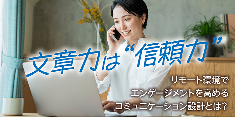 文章力は“信頼力”リモート環境でエンゲージメントを高めるコミュニケーション設計とは？
