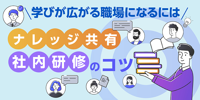 学びが広がる職場になるには?ナレッジ共有と社内研修のコツ