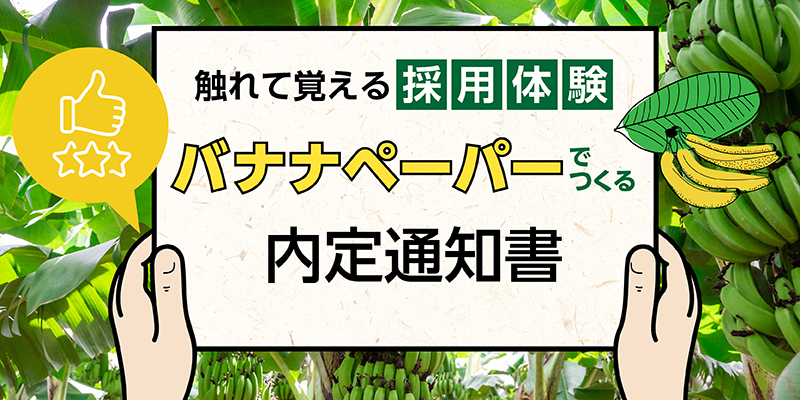 触れて覚える採用体験!「バナナペーパー」でつくる内定通知書