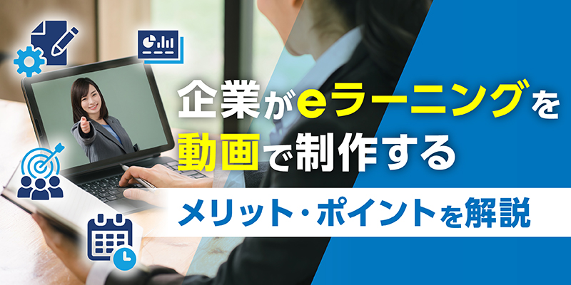 企業がeラーニングを動画で制作するメリットやポイントを解説