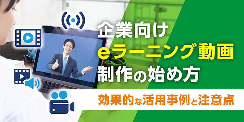 企業向けeラーニング動画制作の始め方｜効果的な活用事例と注意点