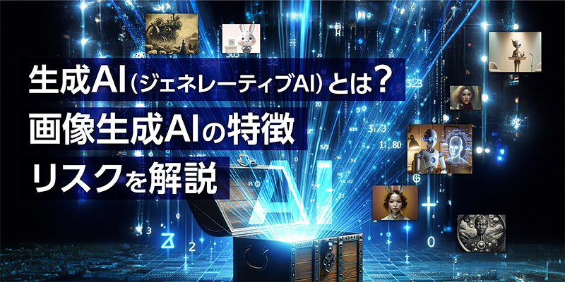 今更聞けない生成AI(ジェネレーティブAI)とは?画像生成AIの特徴とリスクを解説