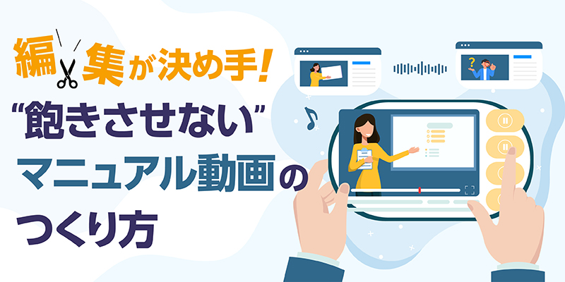 編集が決め手！“飽きさせない”マニュアル動画のつくり方