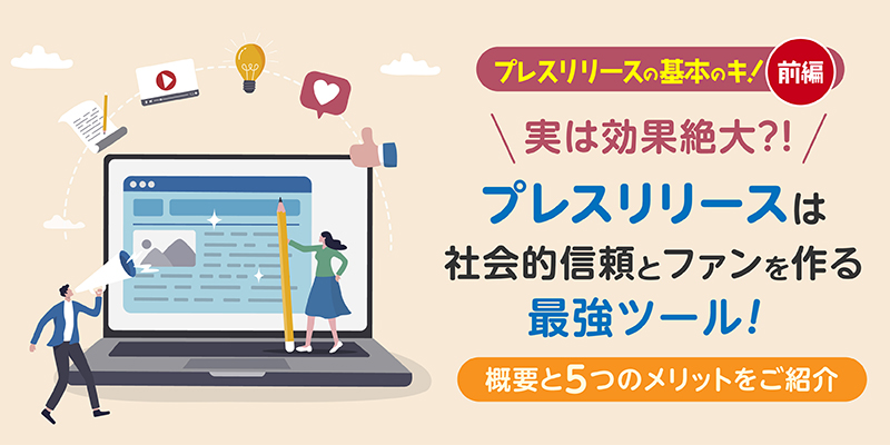 実は効果絶大?!プレスリリースは社会的信頼とファンを作る最強ツール!特徴と5つのメリットをご紹介<前編>