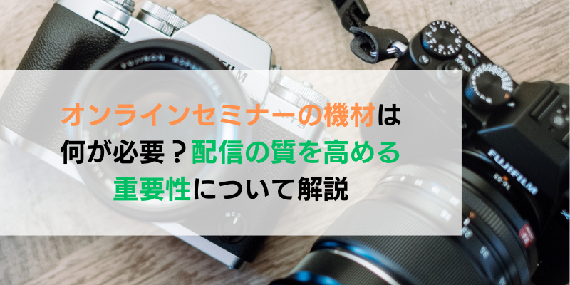 オンラインセミナーの機材は何が必要?配信の質を高める重要性について解説